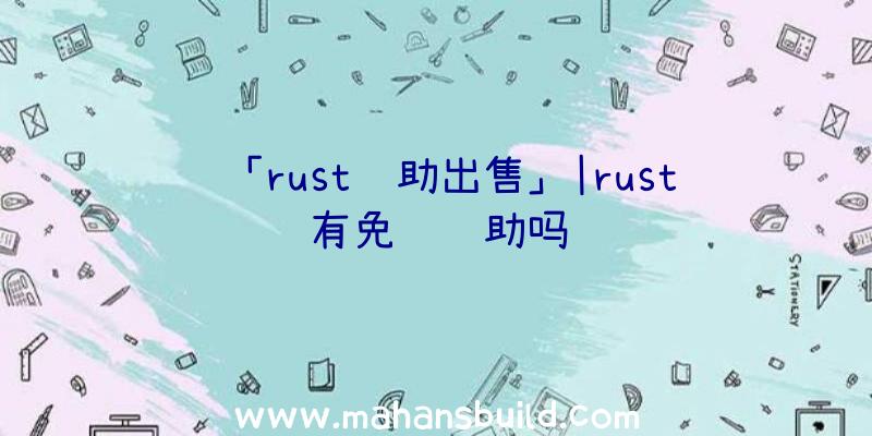 「rust辅助出售」|rust有免费辅助吗